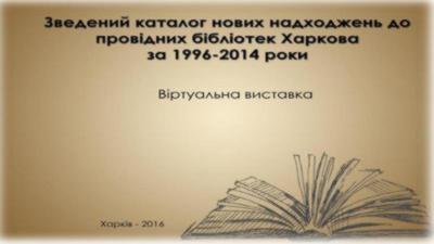 Зведений каталог нових надходжень до провідних бібліотек Харкова за 1996–2014 роки